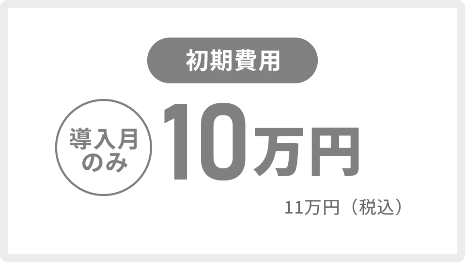 初期費用：導入月のみ10万円（税抜）/税込11万円