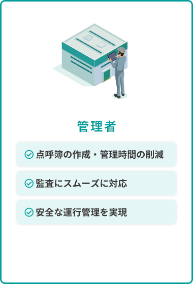 管理者 点呼簿の作成・管理時間の削減 監査にスムーズに対応 安全な運行管理を実現