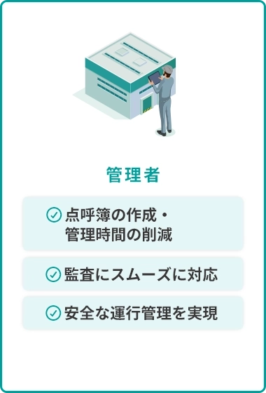 管理者：点呼簿の作成・管理時間の削減 監査にスムーズに対応 安全な運行管理を実現