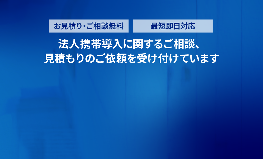お見積り・ご相談無料。法人携帯導入に関するご相談、見積もりのご依頼を受け付けています