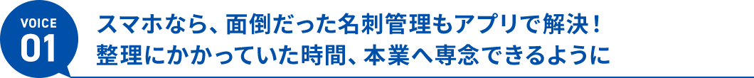 ボイス1、スマホなら、面倒だった名刺管理もアプリで解決！整理にかかっていた時間、本業へ専念できるように