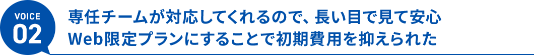 ボイス4、専任チームが対応してくれるので、長い目で見て安心。Web限定価格で契約し、初期費用を抑えられた。