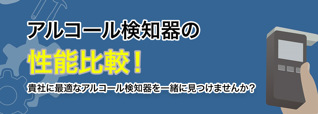 アルコール検知器の性能比較！貴社に最適なアルコール検知器を一緒に見つけませんか？