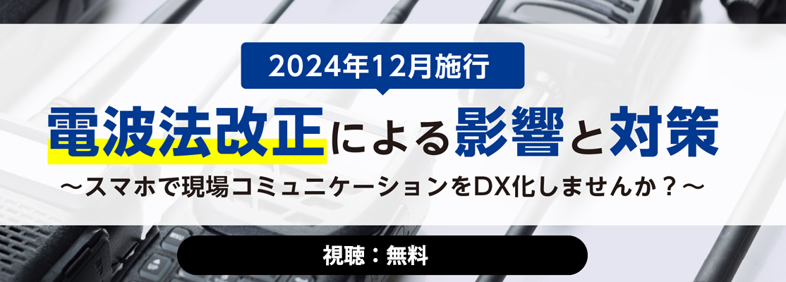 オンデマンド配信【2024年12月施行】電波法改正による影響と対策 〜スマホで現場コミュニケーションをDX化しませんか？〜