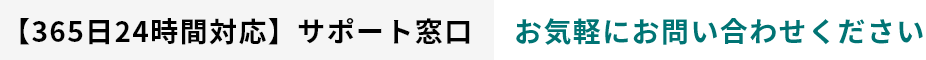 【365日24時間対応】サポート窓口 お気軽にお問い合わせください