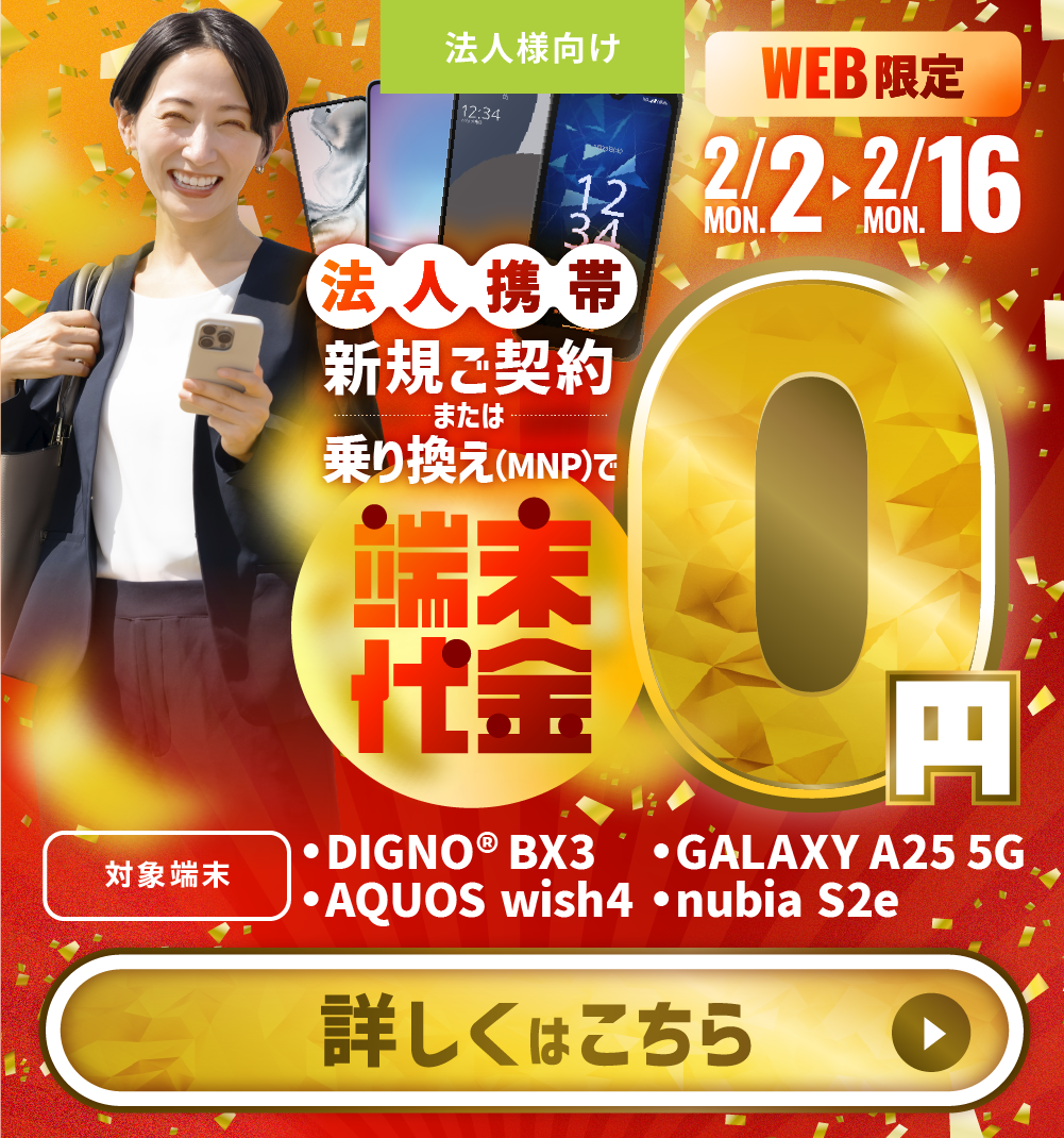 WEB限定2/2から2/16の期間、法人携帯を新規・乗り換え（MNP）で端末代金0円キャンペーン実施中。詳しくはこちら